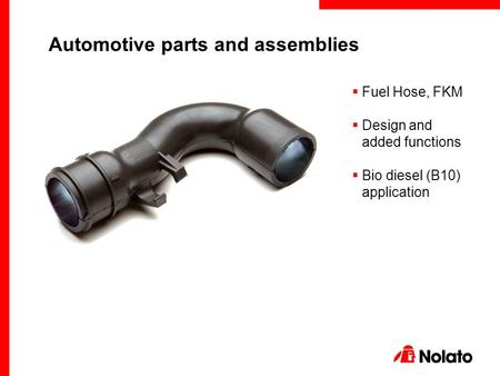  Fuel Hose, FKM  Design and added functions  Bio diesel (B10) application Automotive parts and assemblies.