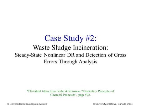 © Universidad de Guanajuato, Mexico© University of Ottawa, Canada, 2004 Case Study #2: Waste Sludge Incineration: Steady-State Nonlinear DR and Detection.