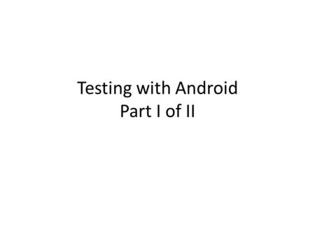 Testing with Android Part I of II. Android Testing Framework Based on JUnit The Android JUnit extensions provide component-specific test case classes.