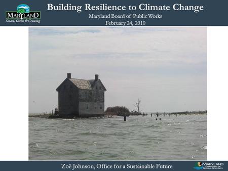 Zoë Johnson, Office for a Sustainable Future Building Resilience to Climate Change Maryland Board of Public Works February 24, 2010.