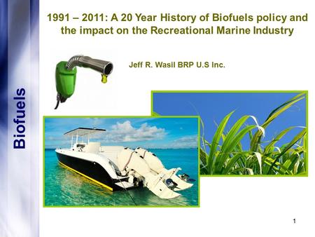 1 Biofuels 1991 – 2011: A 20 Year History of Biofuels policy and the impact on the Recreational Marine Industry Jeff R. Wasil BRP U.S Inc.