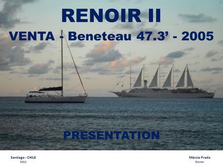 Santiago - CHILE 2012 RENOIR II VENTA - Beneteau 47.3’ - 2005 Márcio Prado Owner PRESENTATION.