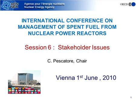 1 INTERNATIONAL CONFERENCE ON MANAGEMENT OF SPENT FUEL FROM NUCLEAR POWER REACTORS Session 6 : Stakeholder Issues C. Pescatore, Chair Vienna 1 st June,