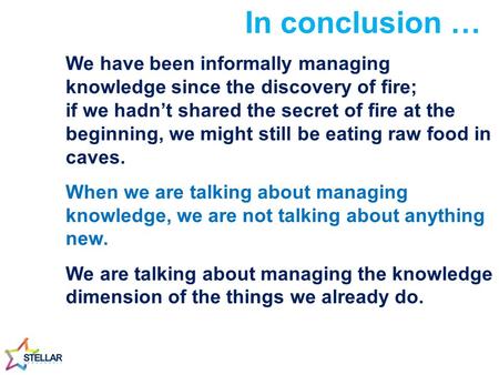 We have been informally managing knowledge since the discovery of fire; if we hadn’t shared the secret of fire at the beginning, we might still be eating.