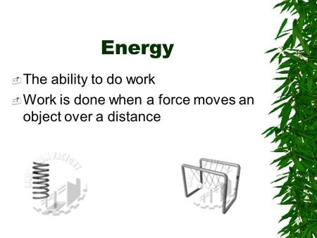 Energy  The ability to do work  Work is done when a force moves an object over a distance.