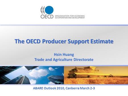 The OECD Producer Support Estimate ABARE Outlook 2010, Canberra March 2-3 Hsin Huang Trade and Agriculture Directorate.