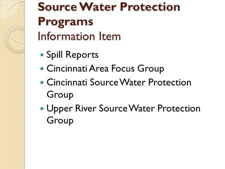 Source Water Protection Programs Information Item Spill Reports Cincinnati Area Focus Group Cincinnati Source Water Protection Group Upper River Source.