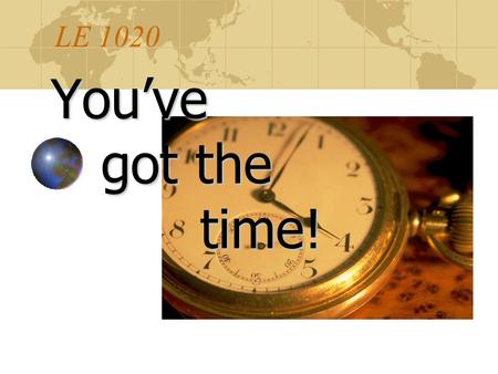 LE 1020 You’ve got the time! got the time! In this unit Determine your mission & governing values Write S.M.A.R.T. goals & determine your priorities.