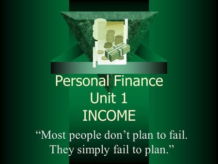 Personal Finance Unit 1 INCOME “Most people don’t plan to fail. They simply fail to plan.”