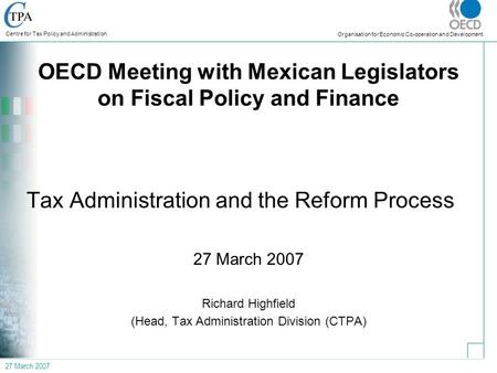 27 March 2007 Centre for Tax Policy and Administration Organisation for Economic Co-operation and Development OECD Meeting with Mexican Legislators on.