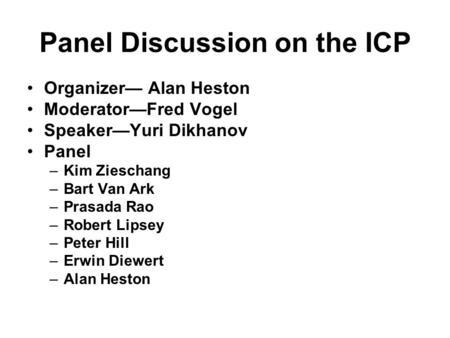 Panel Discussion on the ICP Organizer— Alan Heston Moderator—Fred Vogel Speaker—Yuri Dikhanov Panel –Kim Zieschang –Bart Van Ark –Prasada Rao –Robert Lipsey.