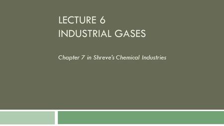 LECTURE 6 INDUSTRIAL GASES Chapter 7 in Shreve’s Chemical Industries