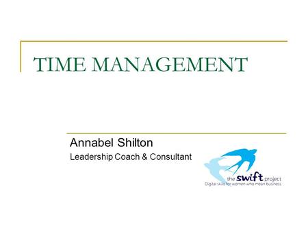 TIME MANAGEMENT Annabel Shilton Leadership Coach & Consultant.