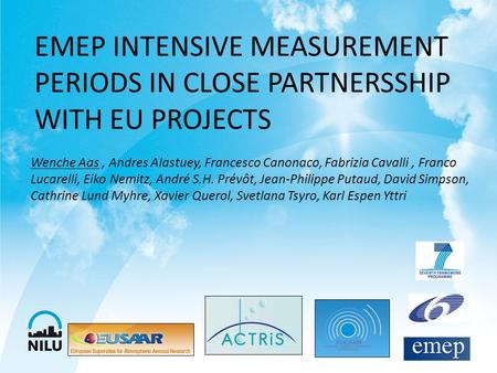 EMEP INTENSIVE MEASUREMENT PERIODS IN CLOSE PARTNERSSHIP WITH EU PROJECTS Wenche Aas, Andres Alastuey, Francesco Canonaco, Fabrizia Cavalli, Franco Lucarelli,