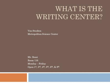 WHAT IS THE WRITING CENTER? Von Steuben Metropolitan Science Center Mr. Rossi Room 116 Monday – Friday Open 1 st, 3 rd, 4 th, 5 th, 6 th, & 8 th.