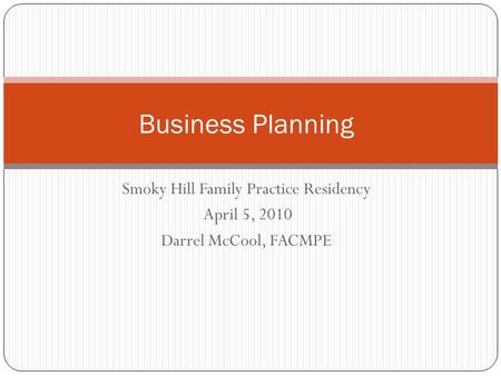 Smoky Hill Family Practice Residency April 5, 2010 Darrel McCool, FACMPE Business Planning.