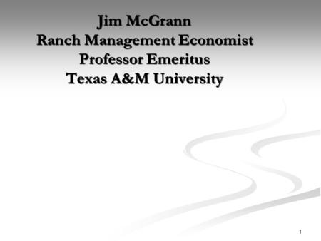 1 Jim McGrann Ranch Management Economist Professor Emeritus Texas A&M University.