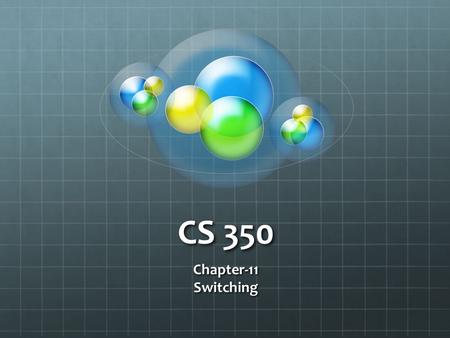 CS 350 Chapter-11Switching. Switching Service Hardware-based bridging (ASIC: application-specific integrated circuits) Wire speed Low latency Low cost.