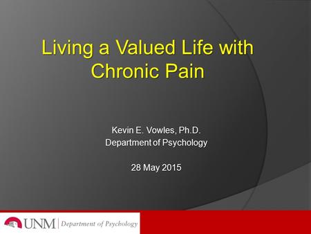 Kevin E. Vowles, Ph.D. Department of Psychology 28 May 2015 Living a Valued Life with Chronic Pain.