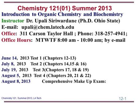 Chemistry 121(01) Summer 2013 Introduction to Organic Chemistry and Biochemistry Instructor Dr. Upali Siriwardane (Ph.D. Ohio State) E-mail: upali@chem.latech.edu.