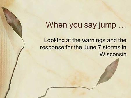 When you say jump … Looking at the warnings and the response for the June 7 storms in Wisconsin.