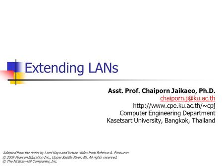 © 2009 Pearson Education Inc., Upper Saddle River, NJ. All rights reserved. © The McGraw-Hill Companies, Inc. Extending LANs Asst. Prof. Chaiporn Jaikaeo,