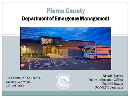 Pierce County Department of Emergency Management Kristin Tinsley Public Information Officer Public Educator PC-NET Coordinator 2501 South 35 th St. Suite.