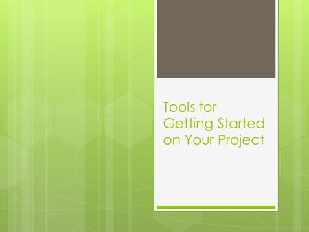 Tools for Getting Started on Your Project. Today we’ll cover… Tools and activities that can help you:  Think about what you are doing and why  Plan.