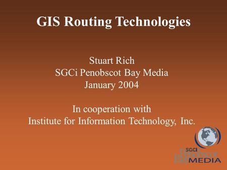 GIS Routing Technologies Stuart Rich SGCi Penobscot Bay Media January 2004 In cooperation with Institute for Information Technology, Inc.