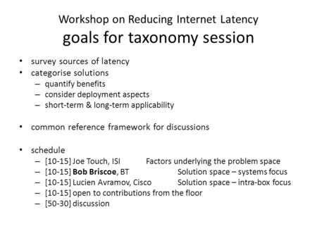 Workshop on Reducing Internet Latency goals for taxonomy session survey sources of latency categorise solutions – quantify benefits – consider deployment.