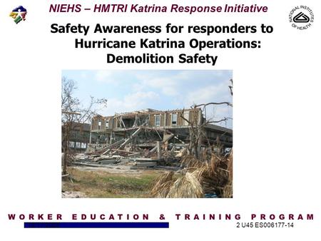 NIEHS – HMTRI Katrina Response Initiative 10/17/20052 U45 ES006177-14 Safety Awareness for responders to Hurricane Katrina Operations: Demolition Safety.