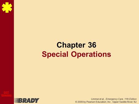 Limmer et al., Emergency Care, 11th Edition © 2009 by Pearson Education, Inc., Upper Saddle River, NJ DOT Directory Chapter 36 Special Operations.