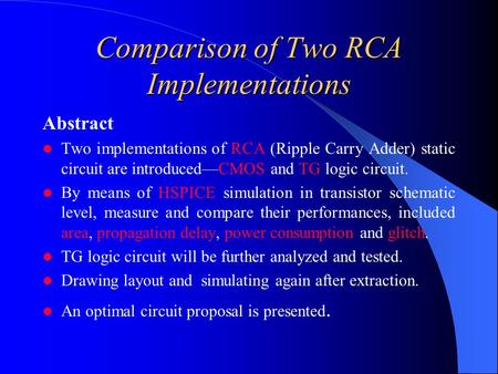 Comparison of Two RCA Implementations Abstract Two implementations of RCA (Ripple Carry Adder) static circuit are introduced—CMOS and TG logic circuit.