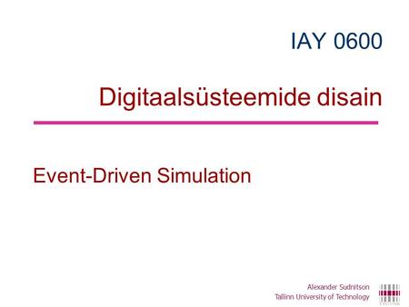 IAY 0600 Digitaalsüsteemide disain Event-Driven Simulation Alexander Sudnitson Tallinn University of Technology.