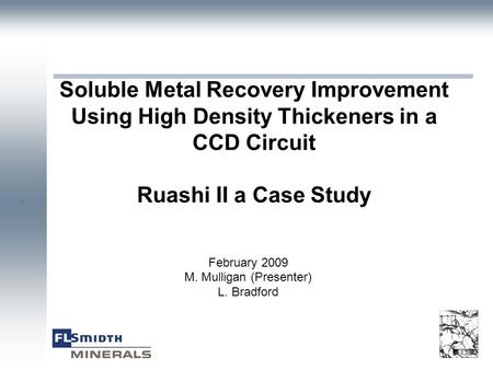 ` Soluble Metal Recovery Improvement Using High Density Thickeners in a CCD Circuit Ruashi II a Case Study February 2009 M. Mulligan (Presenter) L. Bradford.