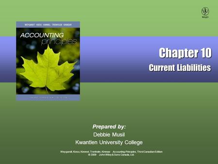 Weygandt, Kieso, Kimmel, Trenholm, Kinnear Accounting Principles, Third Canadian Edition © 2009 John Wiley & Sons Canada, Ltd. Prepared by: Debbie Musil.