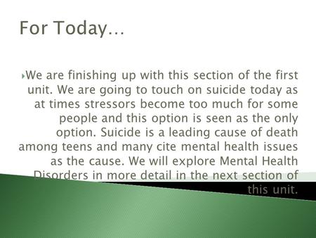 For Today…  We are finishing up with this section of the first unit. We are going to touch on suicide today as at times stressors become too much for.