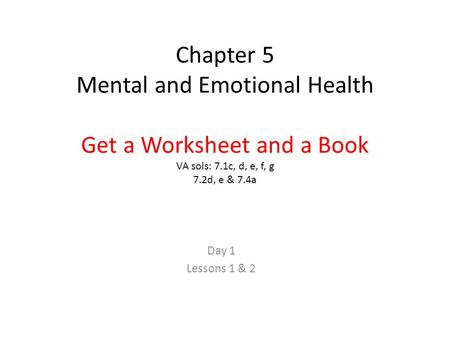 Chapter 5 Mental and Emotional Health Get a Worksheet and a Book VA sols: 7.1c, d, e, f, g 7.2d, e & 7.4a Day 1 Lessons 1 & 2.