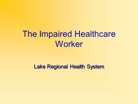 The Impaired Healthcare Worker Lake Regional Health System.