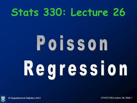 © Department of Statistics 2012 STATS 330 Lecture 26: Slide 1 Stats 330: Lecture 26.