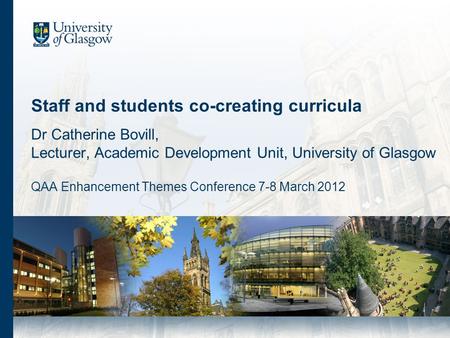 Staff and students co-creating curricula Dr Catherine Bovill, Lecturer, Academic Development Unit, University of Glasgow QAA Enhancement Themes Conference.