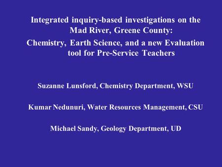 Integrated inquiry-based investigations on the Mad River, Greene County: Chemistry, Earth Science, and a new Evaluation tool for Pre-Service Teachers Suzanne.