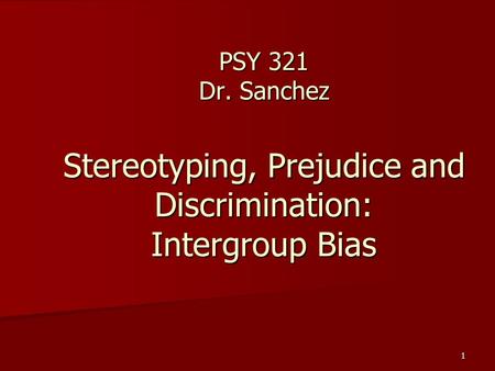 1 PSY 321 Dr. Sanchez Stereotyping, Prejudice and Discrimination: Intergroup Bias.