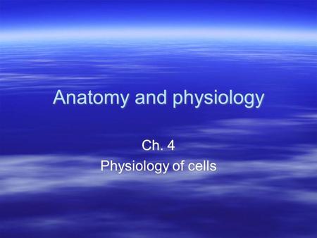 Anatomy and physiology Ch. 4 Physiology of cells Ch. 4 Physiology of cells.