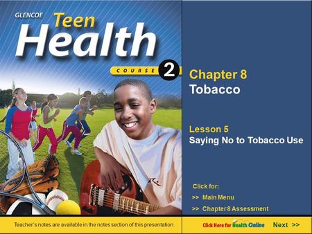 Chapter 8 Tobacco Lesson 5 Saying No to Tobacco Use Next >> Click for: Teacher’s notes are available in the notes section of this presentation. >> Main.