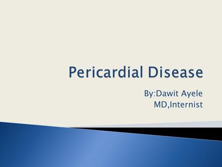 By:Dawit Ayele MD,Internist.  Acute Pericarditis  Chronic Relapsing Pericarditis  Constrictive Pericarditis  Cardiac Tamponade.