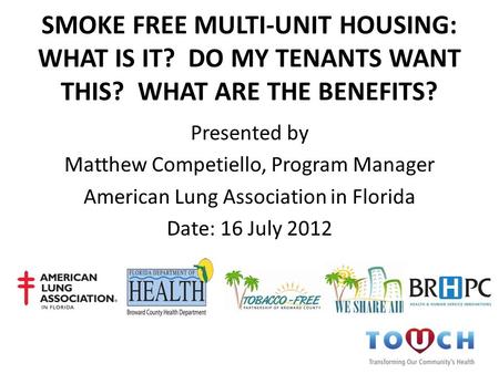 SMOKE FREE MULTI-UNIT HOUSING: WHAT IS IT? DO MY TENANTS WANT THIS? WHAT ARE THE BENEFITS? Presented by Matthew Competiello, Program Manager American Lung.