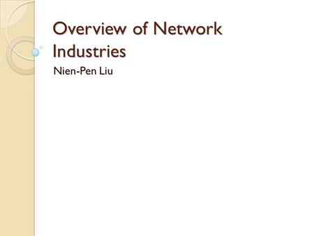 Overview of Network Industries Nien-Pen Liu. Main Characteristics Consumption externalities Complements, compatibility and standards Switching costs and.