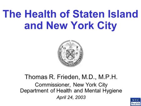 The Health of Staten Island and New York City Thomas R. Frieden, M.D., M.P.H. Commissioner, New York City Department of Health and Mental Hygiene April.