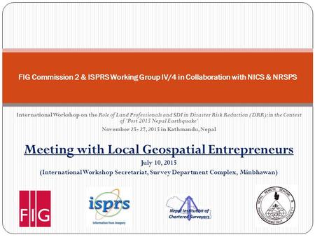 International Workshop on the Role of Land Professionals and SDI in Disaster Risk Reduction (DRR): in the Context of 'Post 2015 Nepal Earthquake' November.